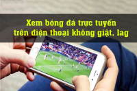 Hướng dẫn xem bóng đá trực tuyến trên điện thoại không giật, lag